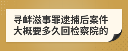 寻衅滋事罪逮捕后案件大概要多久回检察院的