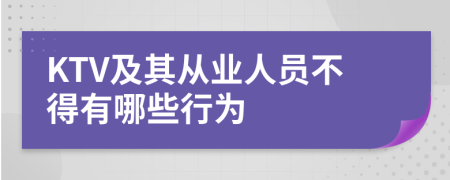 KTV及其从业人员不得有哪些行为