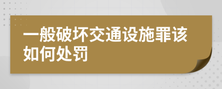 一般破坏交通设施罪该如何处罚