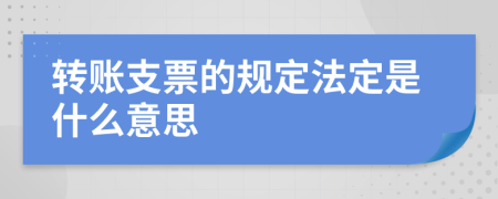 转账支票的规定法定是什么意思