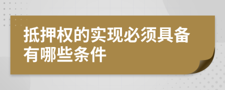 抵押权的实现必须具备有哪些条件