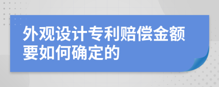 外观设计专利赔偿金额要如何确定的