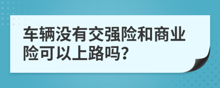 车辆没有交强险和商业险可以上路吗？