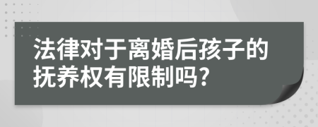 法律对于离婚后孩子的抚养权有限制吗?