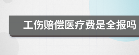 工伤赔偿医疗费是全报吗