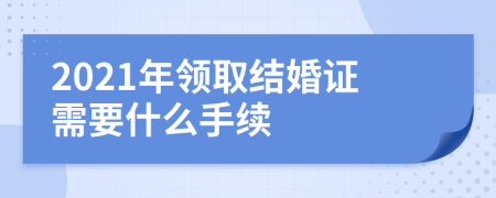 2021年领取结婚证需要什么手续