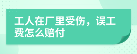 工人在厂里受伤，误工费怎么赔付