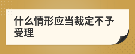 什么情形应当裁定不予受理