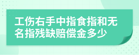 工伤右手中指食指和无名指残缺赔偿金多少