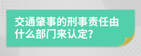 交通肇事的刑事责任由什么部门来认定？