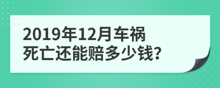 2019年12月车祸死亡还能赔多少钱？