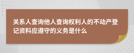 关系人查询他人查询权利人的不动产登记资料应遵守的义务是什么