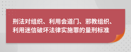 刑法对组织、利用会道门、邪教组织、利用迷信破坏法律实施罪的量刑标准