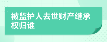 被监护人去世财产继承权归谁