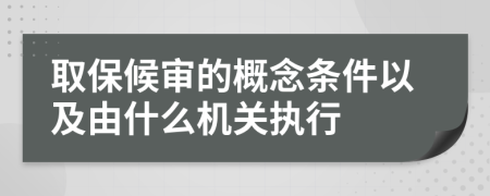 取保候审的概念条件以及由什么机关执行