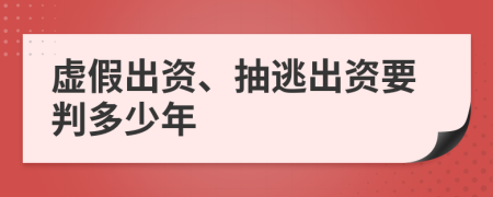 虚假出资、抽逃出资要判多少年