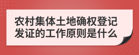 农村集体土地确权登记发证的工作原则是什么