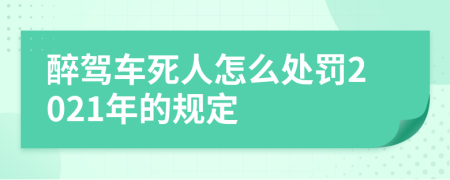 醉驾车死人怎么处罚2021年的规定