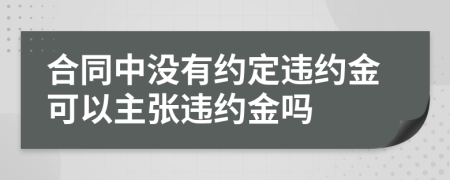 合同中没有约定违约金可以主张违约金吗