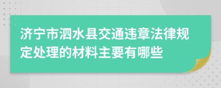 济宁市泗水县交通违章法律规定处理的材料主要有哪些