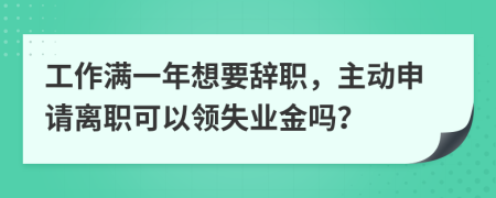 工作满一年想要辞职，主动申请离职可以领失业金吗？