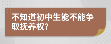 不知道初中生能不能争取抚养权？