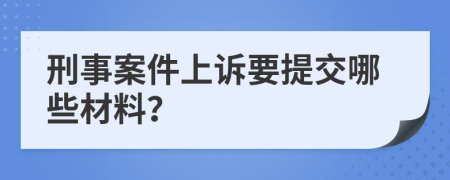 刑事案件上诉要提交哪些材料？