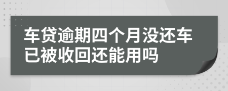 车贷逾期四个月没还车已被收回还能用吗