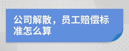 公司解散，员工赔偿标准怎么算