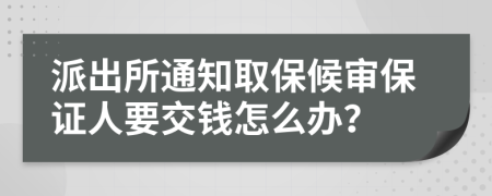 派出所通知取保候审保证人要交钱怎么办？