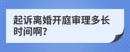 起诉离婚开庭审理多长时间啊？