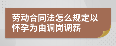 劳动合同法怎么规定以怀孕为由调岗调薪