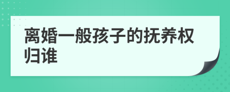 离婚一般孩子的抚养权归谁