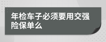年检车子必须要用交强险保单么
