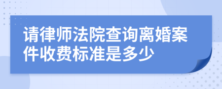 请律师法院查询离婚案件收费标准是多少