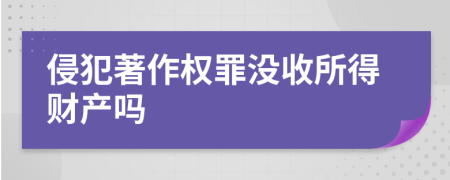 侵犯著作权罪没收所得财产吗