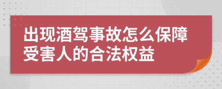 出现酒驾事故怎么保障受害人的合法权益