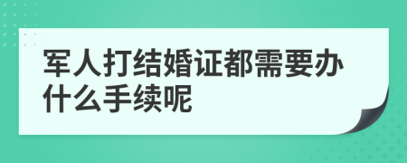 军人打结婚证都需要办什么手续呢