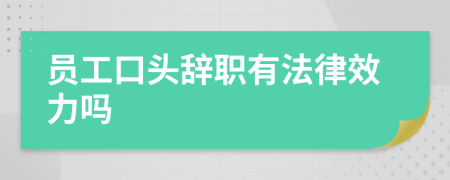 员工口头辞职有法律效力吗