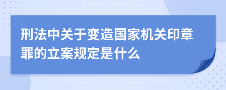 刑法中关于变造国家机关印章罪的立案规定是什么