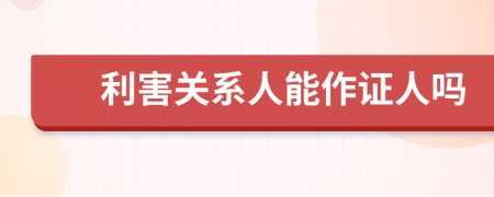 利害关系人能作证人吗
