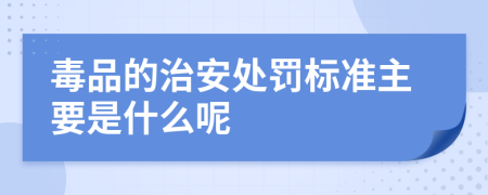 毒品的治安处罚标准主要是什么呢