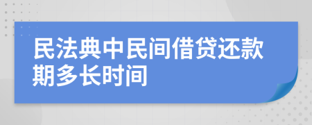 民法典中民间借贷还款期多长时间