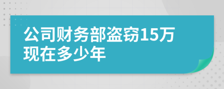 公司财务部盗窃15万现在多少年