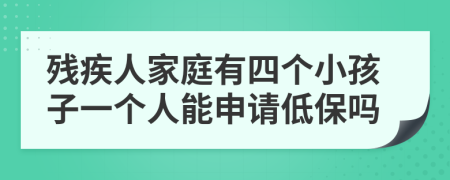 残疾人家庭有四个小孩子一个人能申请低保吗