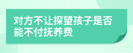 对方不让探望孩子是否能不付抚养费