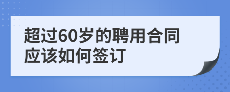 超过60岁的聘用合同应该如何签订