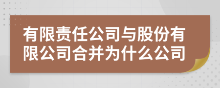 有限责任公司与股份有限公司合并为什么公司