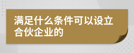 满足什么条件可以设立合伙企业的