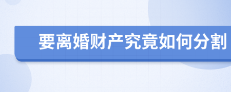 要离婚财产究竟如何分割